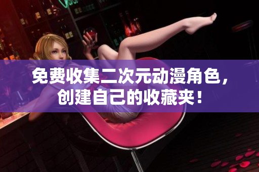 免费收集二次元动漫角色，创建自己的收藏夹！