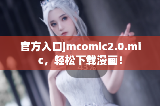 官方入口jmcomic2.0.mic，轻松下载漫画！