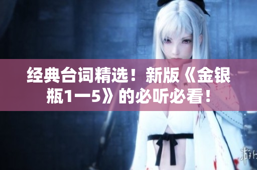 经典台词精选！新版《金银瓶1一5》的必听必看！