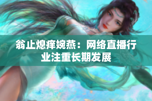 翁止熄痒婉燕：网络直播行业注重长期发展