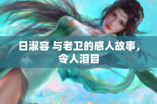 日淑容 与老卫的感人故事，令人泪目