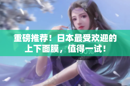 重磅推荐！日本最受欢迎的上下面膜，值得一试！