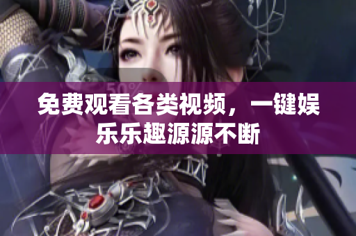 免费观看各类视频，一键娱乐乐趣源源不断