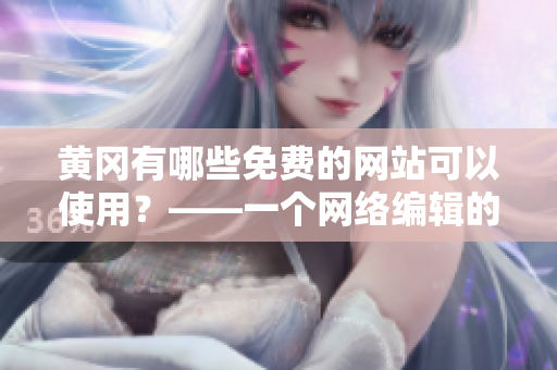 黄冈有哪些免费的网站可以使用？——一个网络编辑的探索