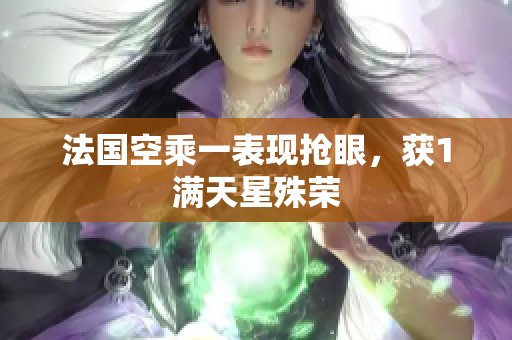 法国空乘一表现抢眼，获1满天星殊荣