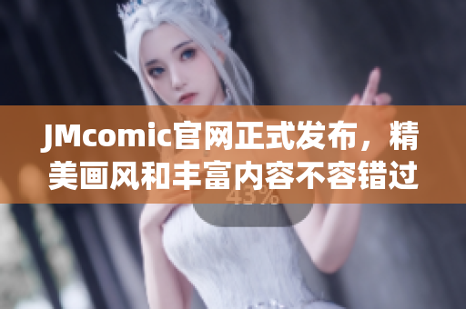 JMcomic官网正式发布，精美画风和丰富内容不容错过