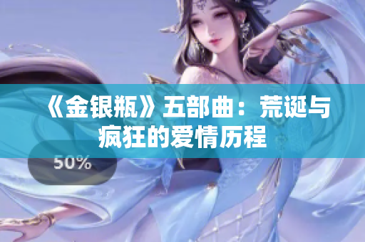 《金银瓶》五部曲：荒诞与疯狂的爱情历程