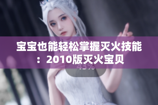 宝宝也能轻松掌握灭火技能：2010版灭火宝贝