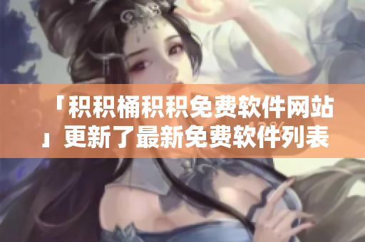 「积积桶积积免费软件网站」更新了最新免费软件列表