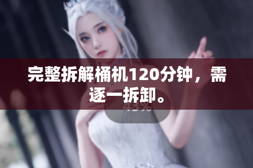 完整拆解桶机120分钟，需逐一拆卸。