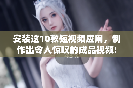 安装这10款短视频应用，制作出令人惊叹的成品视频!