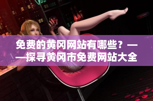 免费的黄冈网站有哪些？——探寻黄冈市免费网站大全