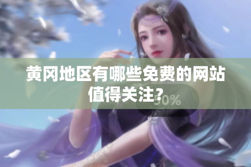黄冈地区有哪些免费的网站值得关注？