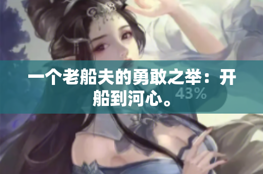 一个老船夫的勇敢之举：开船到河心。
