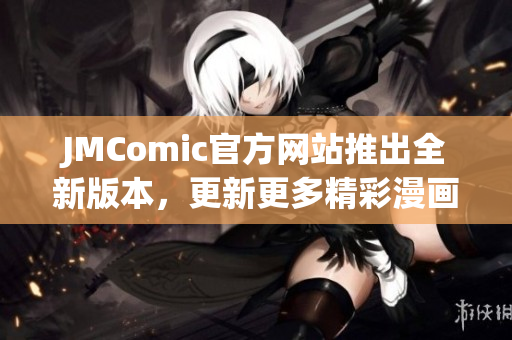 JMComic官方网站推出全新版本，更新更多精彩漫画资源！