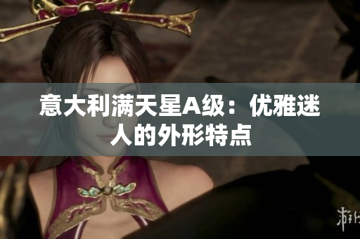 意大利满天星A级：优雅迷人的外形特点
