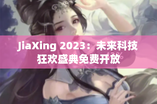 JiaXing 2023：未来科技狂欢盛典免费开放