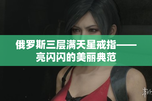 俄罗斯三层满天星戒指——亮闪闪的美丽典范