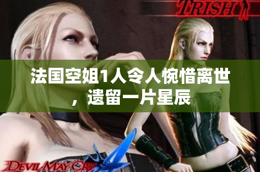 法国空姐1人令人惋惜离世，遗留一片星辰
