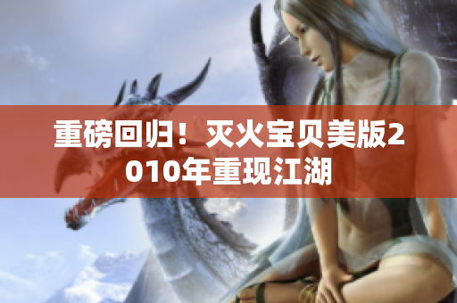 重磅回归！灭火宝贝美版2010年重现江湖