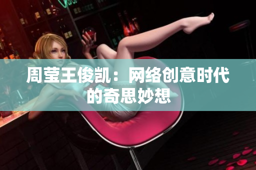 周莹王俊凯：网络创意时代的奇思妙想