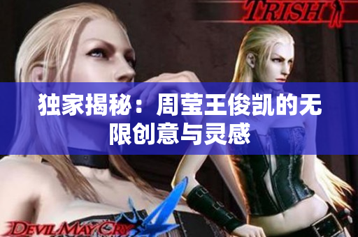 独家揭秘：周莹王俊凯的无限创意与灵感