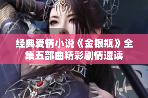 经典爱情小说《金银瓶》全集五部曲精彩剧情速读