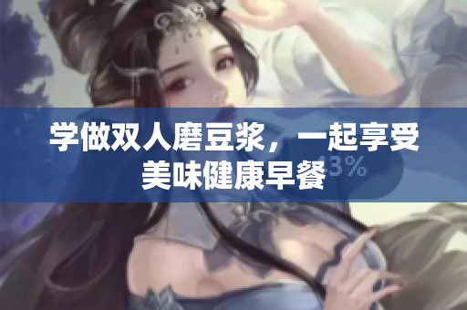 学做双人磨豆浆，一起享受美味健康早餐