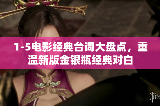 1-5电影经典台词大盘点，重温新版金银瓶经典对白
