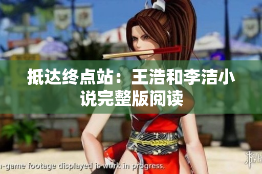 抵达终点站：王浩和李洁小说完整版阅读