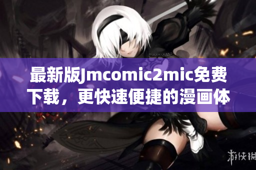 最新版Jmcomic2mic免费下载，更快速便捷的漫画体验
