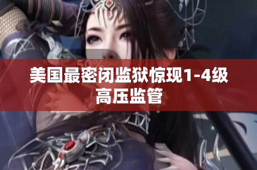 美国最密闭监狱惊现1-4级高压监管