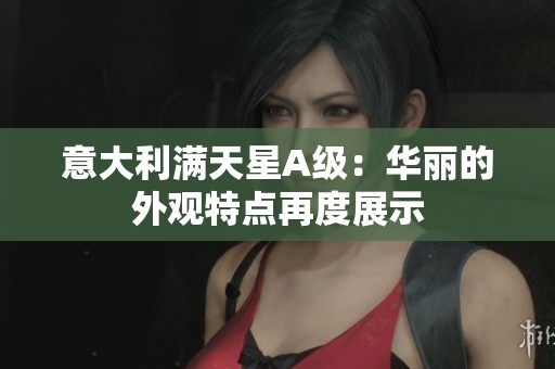 意大利满天星A级：华丽的外观特点再度展示