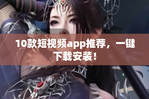 10款短视频app推荐，一键下载安装！