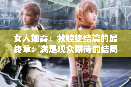 女人如雾：救赎终结篇的最终章：满足观众期待的结局
