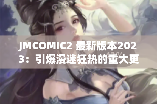 JMCOMIC2 最新版本2023：引爆漫迷狂热的重大更新