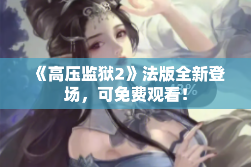 《高压监狱2》法版全新登场，可免费观看！
