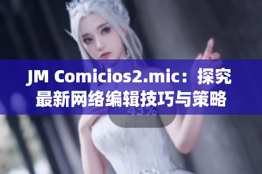 JM Comicios2.mic：探究最新网络编辑技巧与策略