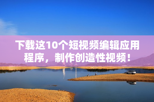 下载这10个短视频编辑应用程序，制作创造性视频！