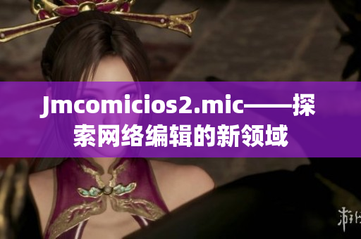 Jmcomicios2.mic——探索网络编辑的新领域