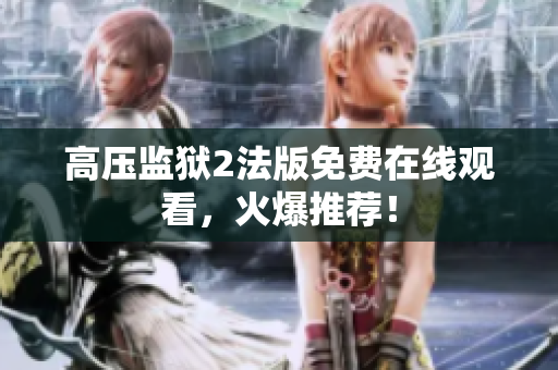 高压监狱2法版免费在线观看，火爆推荐！
