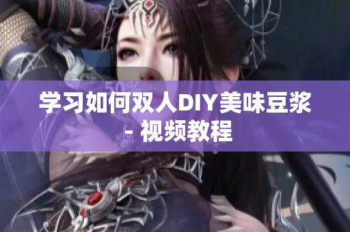 学习如何双人DIY美味豆浆 - 视频教程