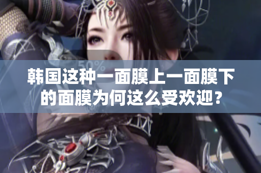 韩国这种一面膜上一面膜下的面膜为何这么受欢迎？