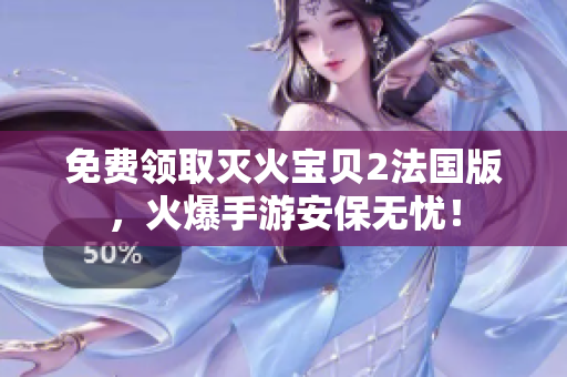 免费领取灭火宝贝2法国版，火爆手游安保无忧！