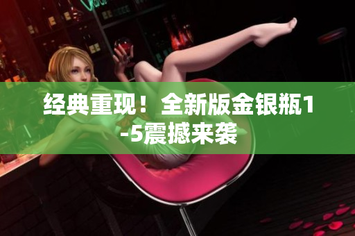经典重现！全新版金银瓶1-5震撼来袭
