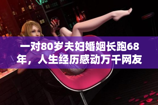 一对80岁夫妇婚姻长跑68年，人生经历感动万千网友