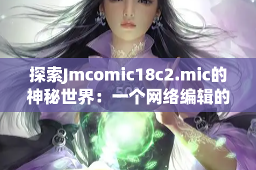 探索Jmcomic18c2.mic的神秘世界：一个网络编辑的视角