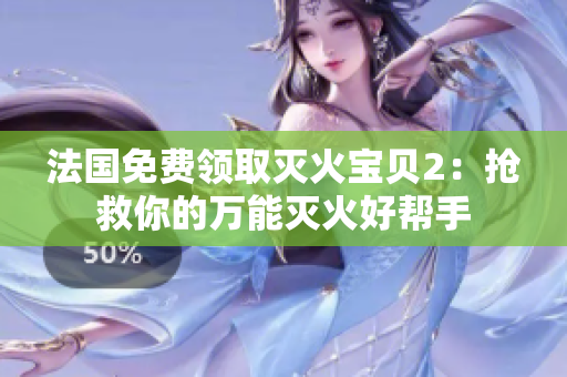法国免费领取灭火宝贝2：抢救你的万能灭火好帮手