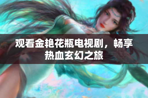 观看金艳花瓶电视剧，畅享热血玄幻之旅