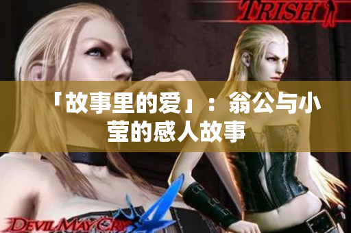 「故事里的爱」：翁公与小莹的感人故事